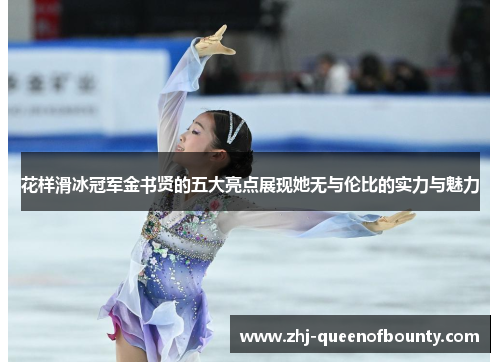 花样滑冰冠军金书贤的五大亮点展现她无与伦比的实力与魅力 花样滑冰冠军金书贤的五大亮点展现她无与伦比的实力与魅力