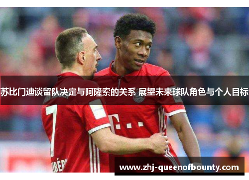 苏比门迪谈留队决定与阿隆索的关系 展望未来球队角色与个人目标 苏比门迪谈留队决定与阿隆索的关系 展望未来球队角色与个人目标