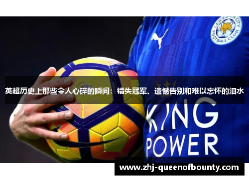英超历史上那些令人心碎的瞬间:错失冠军、遗憾告别和难以忘怀的泪水 英超历史上那些令人心碎的瞬间:错失冠军、遗憾告别和难以忘怀的泪水