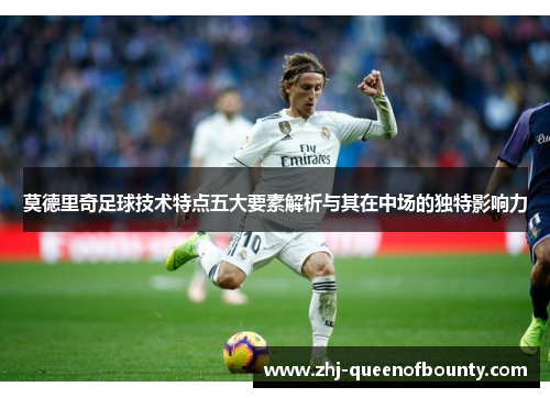 莫德里奇足球技术特点五大要素解析与其在中场的独特影响力