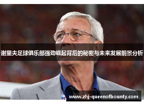 谢里夫足球俱乐部强劲崛起背后的秘密与未来发展前景分析 谢里夫足球俱乐部强劲崛起背后的秘密与未来发展前景分析