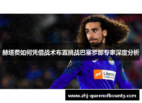 赫塔费如何凭借战术布置挑战巴塞罗那专家深度分析 赫塔费如何凭借战术布置挑战巴塞罗那专家深度分析
