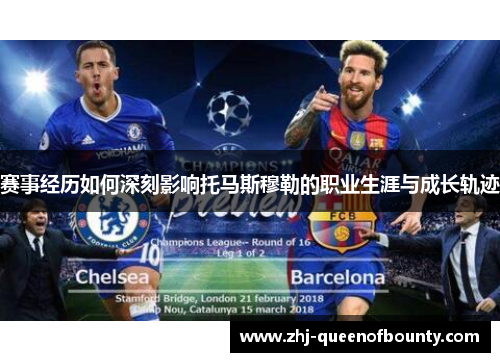 赛事经历如何深刻影响托马斯穆勒的职业生涯与成长轨迹 赛事经历如何深刻影响托马斯穆勒的职业生涯与成长轨迹