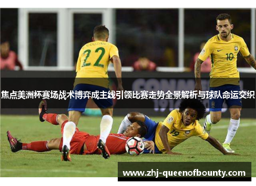 焦点美洲杯赛场战术博弈成主线引领比赛走势全景解析与球队命运交织
