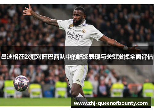 吕迪格在欧冠对阵巴西队中的临场表现与关键发挥全面评估