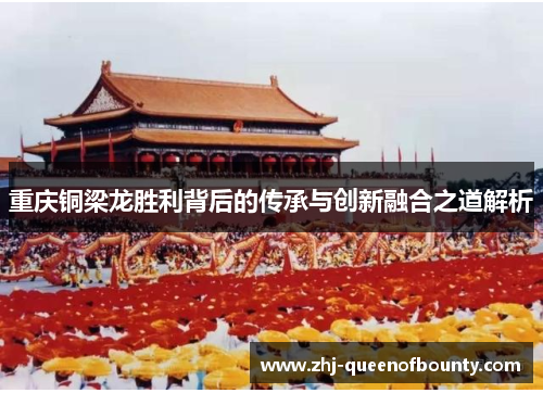 重庆铜梁龙胜利背后的传承与创新融合之道解析