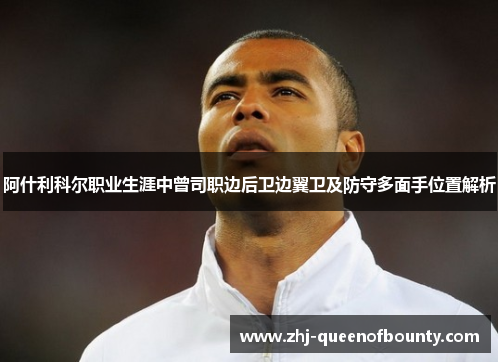 阿什利科尔职业生涯中曾司职边后卫边翼卫及防守多面手位置解析 阿什利科尔职业生涯中曾司职边后卫边翼卫及防守多面手位置解析