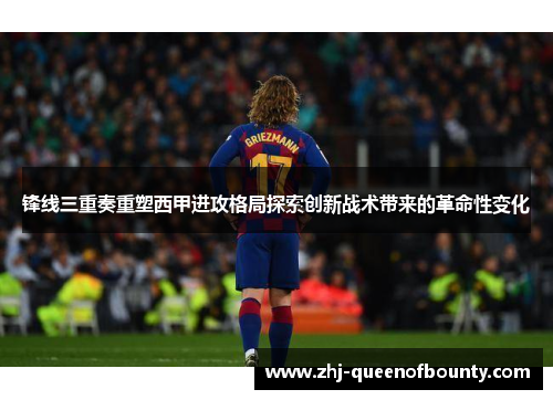 锋线三重奏重塑西甲进攻格局探索创新战术带来的革命性变化