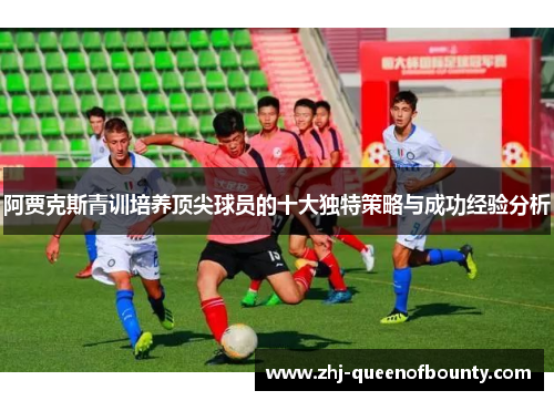 阿贾克斯青训培养顶尖球员的十大独特策略与成功经验分析