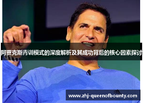阿贾克斯青训模式的深度解析及其成功背后的核心因素探讨 阿贾克斯青训模式的深度解析及其成功背后的核心因素探讨