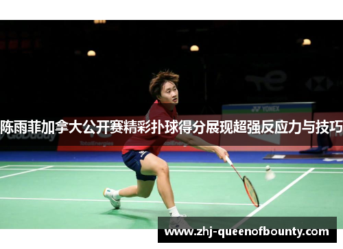 陈雨菲加拿大公开赛精彩扑球得分展现超强反应力与技巧 陈雨菲加拿大公开赛精彩扑球得分展现超强反应力与技巧