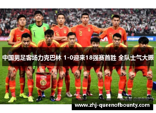 中国男足客场力克巴林 1-0迎来18强赛首胜 全队士气大振