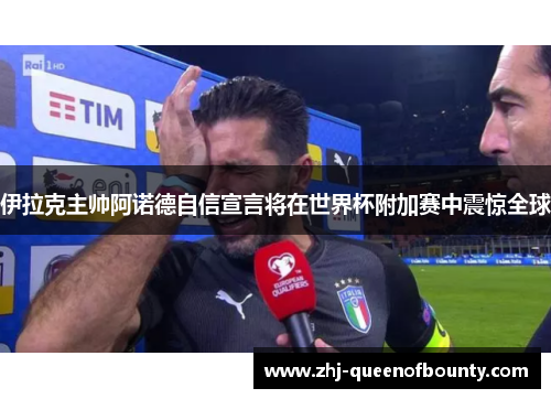 伊拉克主帅阿诺德自信宣言将在世界杯附加赛中震惊全球