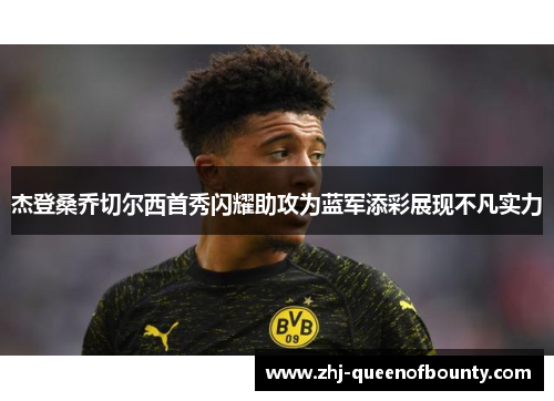 杰登桑乔切尔西首秀闪耀助攻为蓝军添彩展现不凡实力 杰登桑乔切尔西首秀闪耀助攻为蓝军添彩展现不凡实力