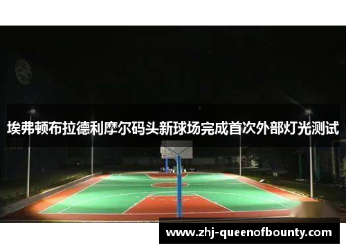 埃弗顿布拉德利摩尔码头新球场完成首次外部灯光测试