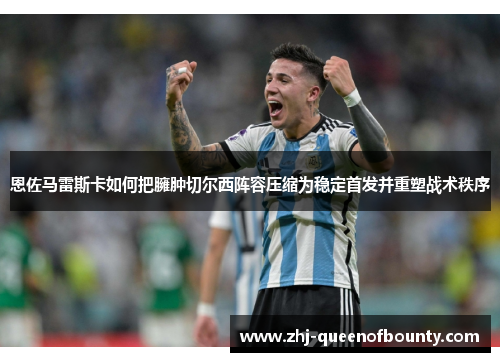 恩佐马雷斯卡如何把臃肿切尔西阵容压缩为稳定首发并重塑战术秩序