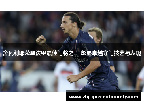 舍瓦利耶荣膺法甲最佳门将之一 彰显卓越守门技艺与表现 舍瓦利耶荣膺法甲最佳门将之一 彰显卓越守门技艺与表现