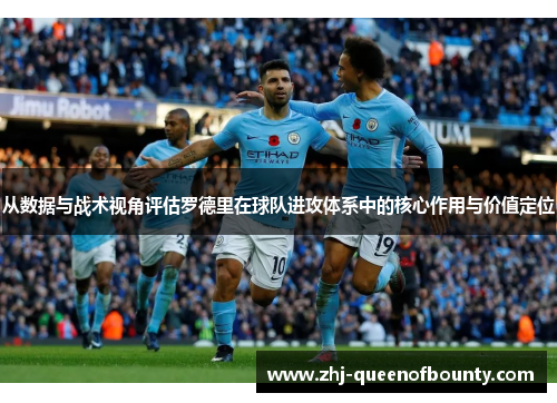 从数据与战术视角评估罗德里在球队进攻体系中的核心作用与价值定位