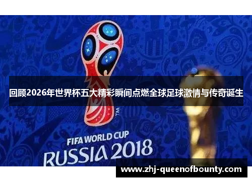 回顾2026年世界杯五大精彩瞬间点燃全球足球激情与传奇诞生 回顾2026年世界杯五大精彩瞬间点燃全球足球激情与传奇诞生
