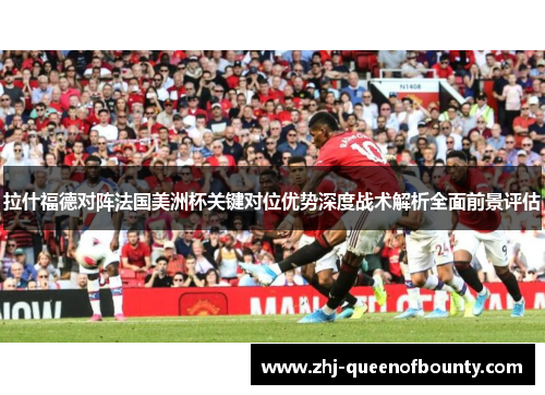 拉什福德对阵法国美洲杯关键对位优势深度战术解析全面前景评估 拉什福德对阵法国美洲杯关键对位优势深度战术解析全面前景评估