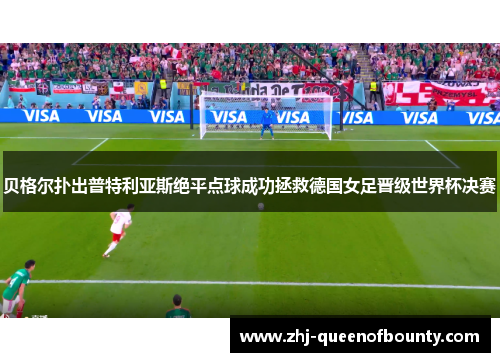 贝格尔扑出普特利亚斯绝平点球成功拯救德国女足晋级世界杯决赛 贝格尔扑出普特利亚斯绝平点球成功拯救德国女足晋级世界杯决赛
