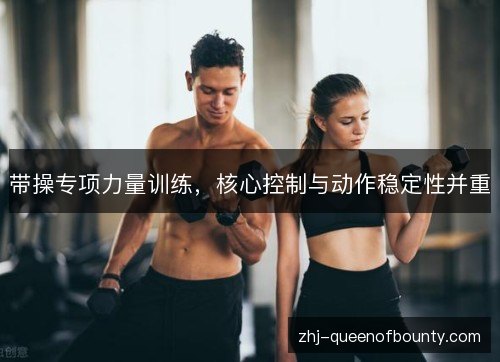 带操专项力量训练，核心控制与动作稳定性并重