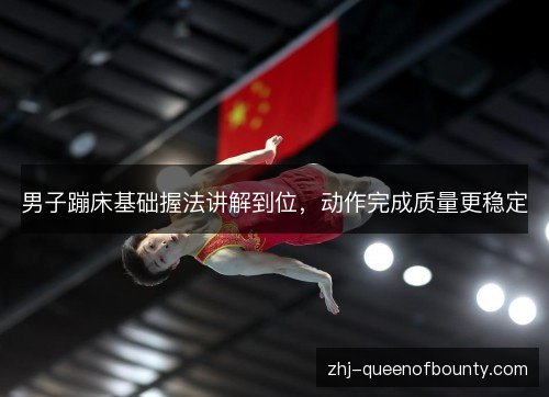 男子蹦床基础握法讲解到位，动作完成质量更稳定